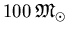 $100\: \mathfrak{M}_{\odot}$