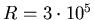 $R=3\cdot10^5$