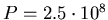 $P=2.5\cdot10^8$