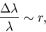 \begin{displaymath}
\frac{\Delta \lambda}{\lambda}\sim r,
\end{displaymath}