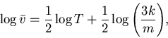 \begin{displaymath}
\log \bar{v}=\frac{1}{2}\log T + \frac{1}{2}\log \Bigg( \frac{3k}{m} \Bigg),
\end{displaymath}