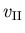 $
v_{\footnotesize {\mathrm{II}}}
$