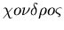 $\chi o\nu\delta\rho o\varsigma$